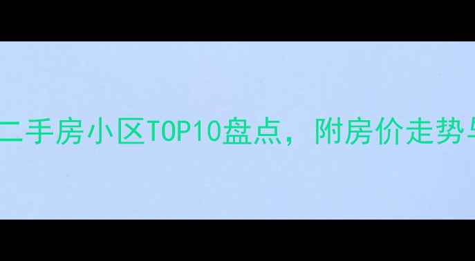 图片 长春最便宜二手房小区TOP10盘点，附房价走势与避坑指南1
