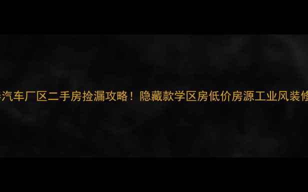图片 长春汽车厂区二手房捡漏攻略！隐藏款学区房低价房源工业风装修全1