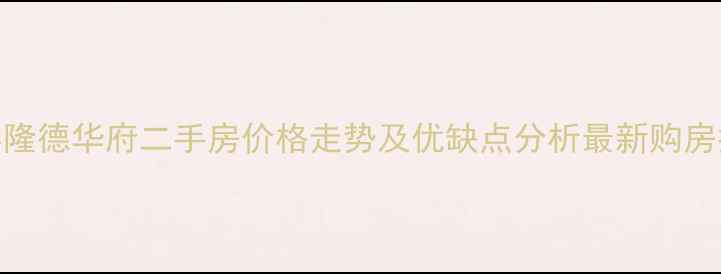 图片 长春隆德华府二手房价格走势及优缺点分析最新购房指南