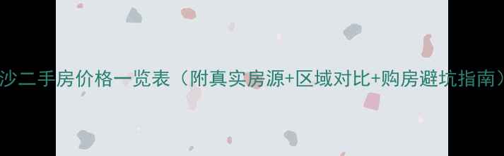 图片 长沙二手房价格一览表（附真实房源+区域对比+购房避坑指南）1