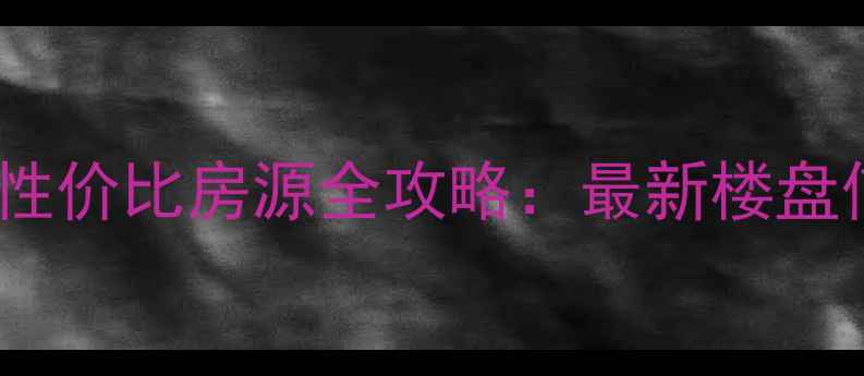 图片 长沙洋湖二手房高性价比房源全攻略：最新楼盘信息+购房避坑指南