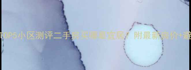 图片 长沙环境TOP5小区测评二手房买哪最宜居？附最新房价+避坑指南🏡