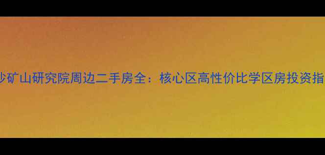 图片 长沙矿山研究院周边二手房全：核心区高性价比学区房投资指南1