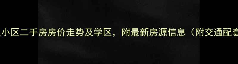 图片 长沙雨花区新星小区二手房房价走势及学区，附最新房源信息（附交通配套与购房攻略）2