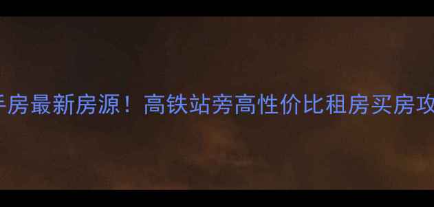 图片 长沙高铁站附近二手房最新房源！高铁站旁高性价比租房买房攻略（附真实房源）2