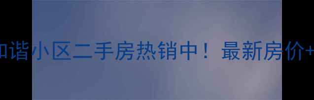 图片 长治李家庄和谐小区二手房热销中！最新房价+高清房源全2