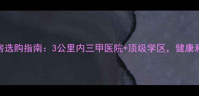 图片 长虹小区二手房选购指南：3公里内三甲医院+顶级学区，健康和教育双优社区