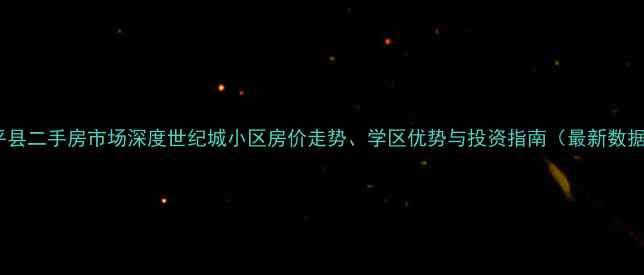 图片 阜平县二手房市场深度世纪城小区房价走势、学区优势与投资指南（最新数据）1