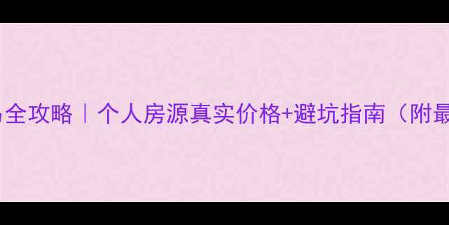 图片 阜新二手房交易全攻略｜个人房源真实价格+避坑指南（附最新成交案例）2