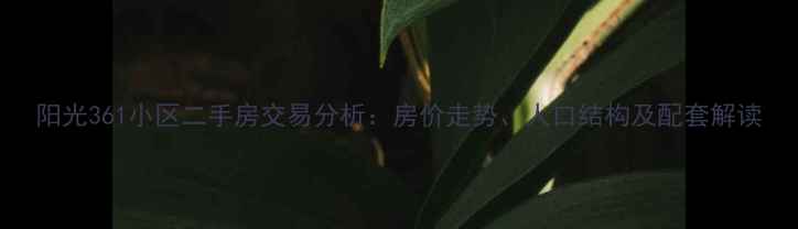 图片 阳光361小区二手房交易分析：房价走势、人口结构及配套解读