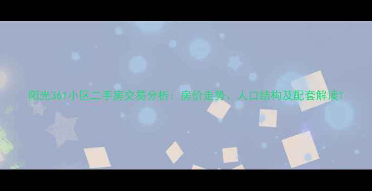 图片 阳光361小区二手房交易分析：房价走势、人口结构及配套解读1
