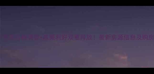 图片 阳光城二手房价格调整+政策利好双重释放！最新房源信息及购房攻略全1