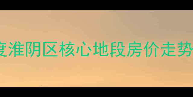 图片 阳光小区二手房深度淮阴区核心地段房价走势与投资价值全指南1