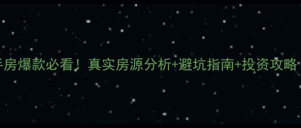 图片 阿城星河国际二手房爆款必看！真实房源分析+避坑指南+投资攻略（附最新价目表）
