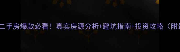 图片 阿城星河国际二手房爆款必看！真实房源分析+避坑指南+投资攻略（附最新价目表）2