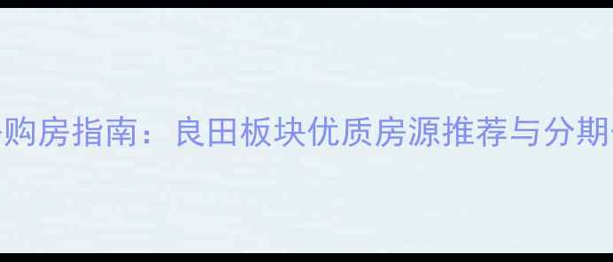 图片 陆川二手房购房指南：良田板块优质房源推荐与分期付款全攻略