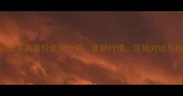 图片 陕西宝鸡二手房房价走势分析：最新行情、区域对比与投资指南