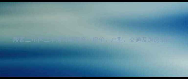 图片 陵西二小区二手房市场深度：房价、户型、交通及购房指南2