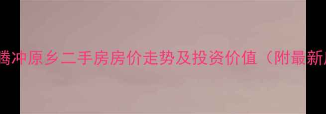 图片 雅居乐腾冲原乡二手房房价走势及投资价值（附最新房源）1