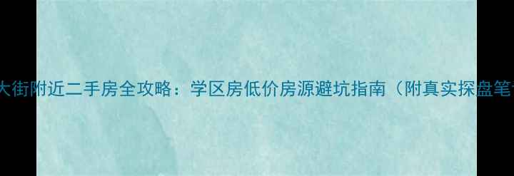 图片 雨润大街附近二手房全攻略：学区房低价房源避坑指南（附真实探盘笔记）1
