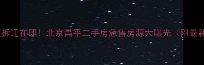 图片 霍营小区拆迁在即！北京昌平二手房急售房源大曝光（附最新房价）1