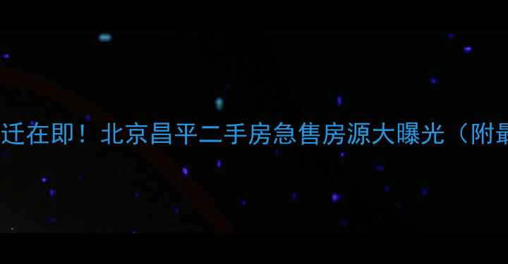 图片 霍营小区拆迁在即！北京昌平二手房急售房源大曝光（附最新房价）2