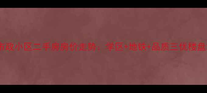 图片 青山市政小区二手房房价走势：学区+地铁+品质三优楼盘深度2