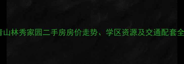 图片 青山林秀家园二手房房价走势、学区资源及交通配套全1
