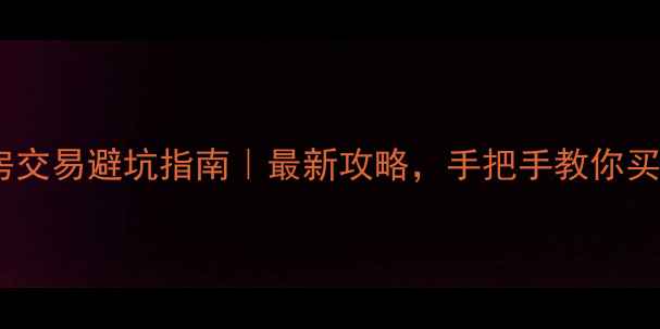 图片 青岛二手房交易避坑指南｜最新攻略，手把手教你买得省心！1