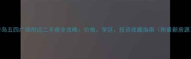图片 青岛五四广场附近二手房全攻略：价格、学区、投资收藏指南（附最新房源）