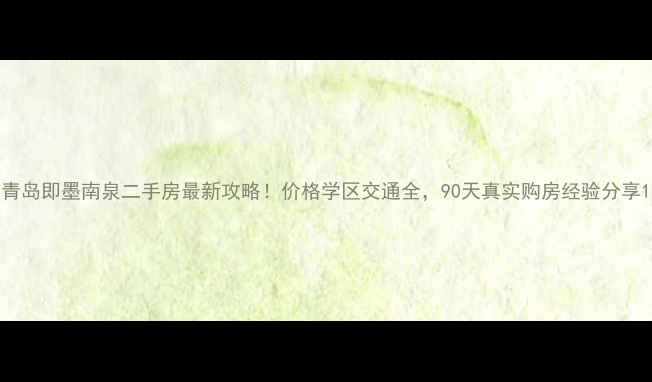 图片 青岛即墨南泉二手房最新攻略！价格学区交通全，90天真实购房经验分享1