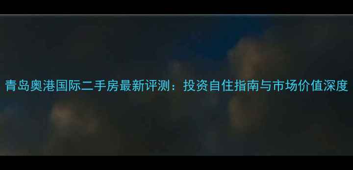 图片 青岛奥港国际二手房最新评测：投资自住指南与市场价值深度