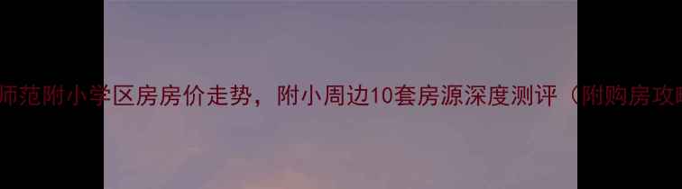 图片 青岛师范附小学区房房价走势，附小周边10套房源深度测评（附购房攻略）2