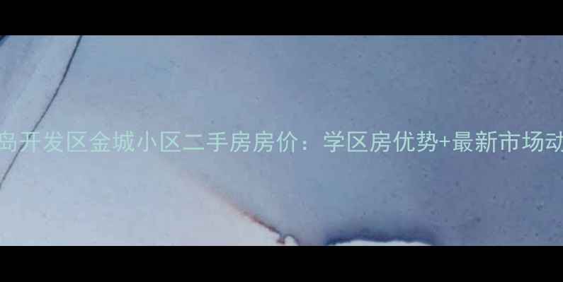 图片 青岛开发区金城小区二手房房价：学区房优势+最新市场动态