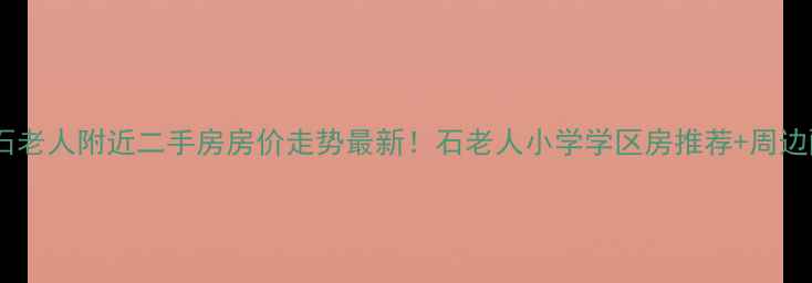 图片 青岛石老人附近二手房房价走势最新！石老人小学学区房推荐+周边配套1