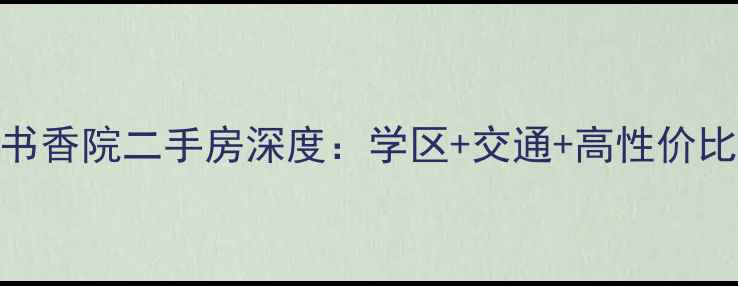 图片 青白江书香院二手房深度：学区+交通+高性价比全攻略