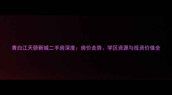 图片 青白江天骄新城二手房深度：房价走势、学区资源与投资价值全
