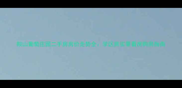 图片 鞍山葡萄庄园二手房房价走势全：学区房实景看房购房指南