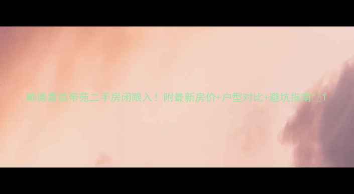 图片 顺德嘉信帝苑二手房闭眼入！附最新房价+户型对比+避坑指南🏠1