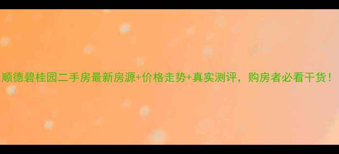 图片 顺德碧桂园二手房最新房源+价格走势+真实测评，购房者必看干货！