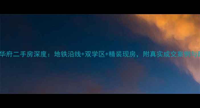 图片 首开国风华府二手房深度：地铁沿线+双学区+精装现房，附真实成交案例与购房指南1