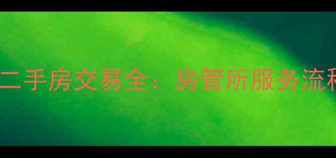 图片 首钢物业小区二手房交易全：房管所服务流程与购房指南2