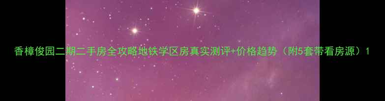 图片 香樟俊园二期二手房全攻略地铁学区房真实测评+价格趋势（附5套带看房源）1