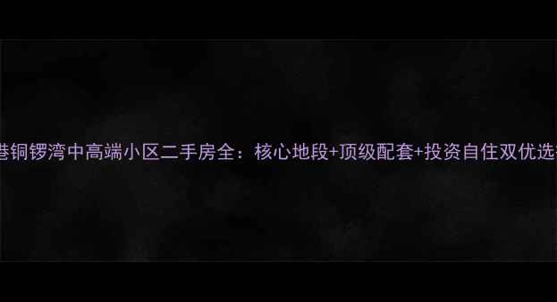 图片 香港铜锣湾中高端小区二手房全：核心地段+顶级配套+投资自住双优选择2