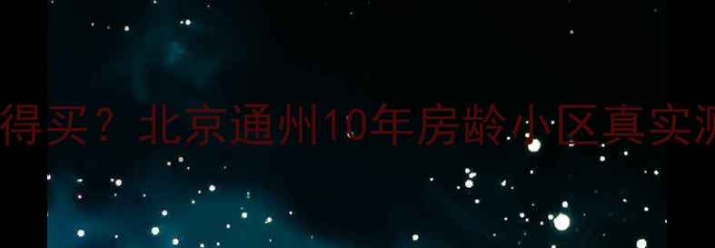 图片 香舍花都小区二手房值不值得买？北京通州10年房龄小区真实测评，配套、交通、房价全1