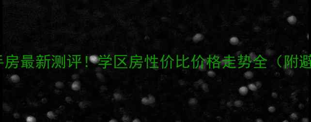 图片 马市街二手房最新测评！学区房性价比价格走势全（附避坑指南）2