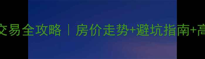 图片 驻马店市二手房交易全攻略｜房价走势+避坑指南+高性价比楼盘推荐