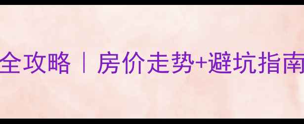 图片 驻马店市二手房交易全攻略｜房价走势+避坑指南+高性价比楼盘推荐2