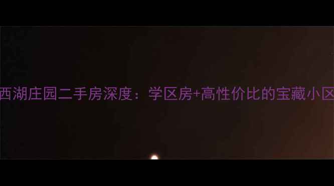 图片 驻马店西湖庄园二手房深度：学区房+高性价比的宝藏小区全攻略