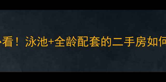 图片 高性价比学区房必看！泳池+全龄配套的二手房如何选？附避坑指南2